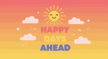 HAPPY DAYS AHEAD. Cute smiling sun and clouds illustration. Optimistic and cheerful message for a bright future. Vector graphic on a colorful gradient sky background.