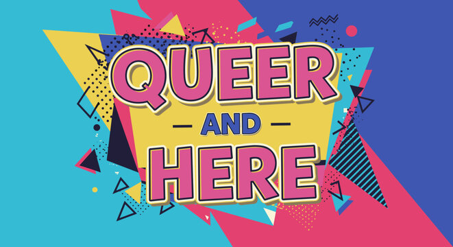 QUEER AND HERE. Bold retro typography design with 80s and 90s aesthetic. Colorful LGBTQ pride message on abstract geometric background.