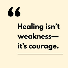 Healing isn't weakness.- it's courage.- Motivational Quote