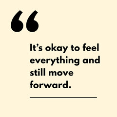 It's Okay to feel everything and still move forward. - Motivational Quote