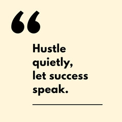 Hustle quietly, let success speak. - Motivational Quote