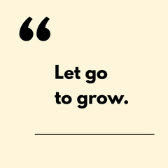 Let go to grow. - Motivational Quote