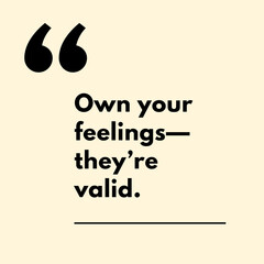 Own your feelings&mdash;they're valid. - Motivational Quote