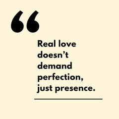 Real love doesn't demand perfection, just presence. - Motivational Quote