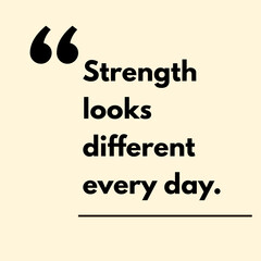 Strength looks different every day. - Motivational Quote