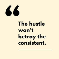 The hustle won't betray the consistent. - Motivational Quote