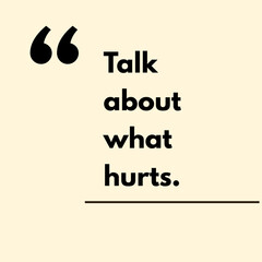 Talk about what hurts.- Motivational Quote