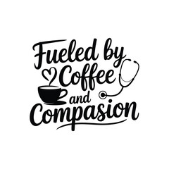 Fueled by Coffee and Compassion SVG - Funny and Inspirational Nurse Quote for Healthcare Designs