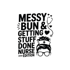 Messy Bun & Getting Stuff Done Nurse Edition SVG - Funny and Motivational Nursing Quote