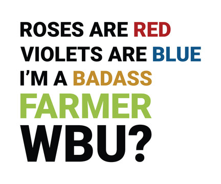 Roses are red violets are blue i'm a badass farmer WBU