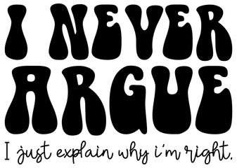Funny Argument Quote SVG – I Never Argue I Just Explain Why I'm Right

