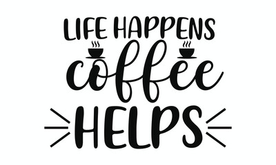 Life Happens, Coffee Helps Funny and Relatable Coffee Quote Typography Design