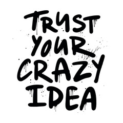 Trust your crazy idea - urban graffiti slogan print. Black Graffiti on a white background in the grunge style. Hand lettering. For tee t-shirt or sweatshirt. Vector illustration