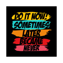 T-shirt design - motivational quote with colorful brush strokes on a black background that says do it now sometimes