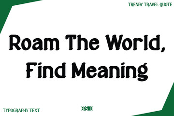 Roam The World, Find Meaning  Modern Text Typography Trendy Travel Slogan or Caption