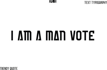 I Am A Man Vote  Bold Text Typography Slogan For T-Shirt Designs