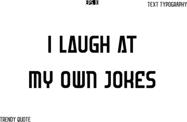 I Laugh At My Own Jokes  Bold Text Typography Slogan For T-Shirt Designs