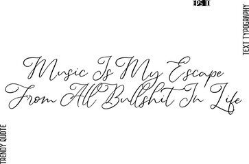 Music Is My Escape From All Bullshit In Life   Cursive Stylish Typography Text Trendy Quote For T-Shirt Designs