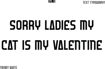 Sorry Ladies My Cat is My Valentine  Bold Text Typography Slogan For T-Shirt Designs