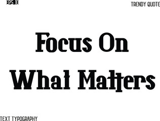 Focus On What Matters  Stylish Bold Typography Text Trendy Quote For T-Shirt Designs