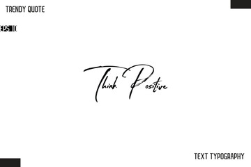 Think Positive   Cursive Text Typography Trendy Quote For T-Shirt Designs