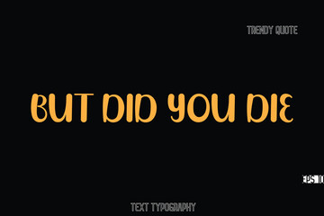 Obraz premium But Did You Die Bold Typography Text Quote For T-Shirt Designs