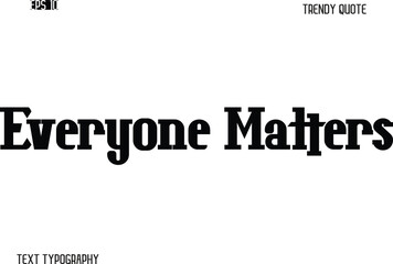 Everyone Matters  Stylish Bold Typography Text Trendy Quote For T-Shirt Designs