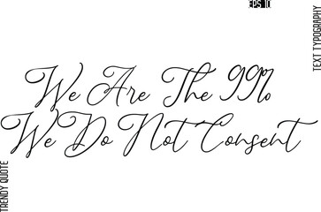 We Are The 99% We Do Not Consent  Cursive Stylish Typography Text Trendy Quote For T-Shirt Designs