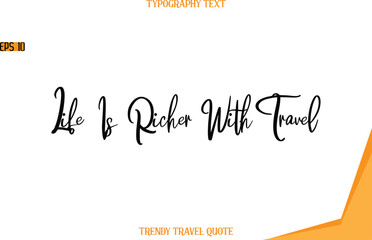 Obraz premium Life Is Richer With Travel Modern Text Hand Lettering Trendy Travel Quote