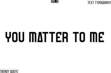 You Matter To Me Bold Text Typography Slogan For T-Shirt Designs
