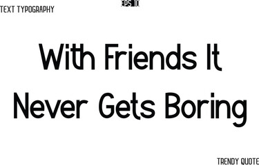 With Friends It Never Gets Boring  Modern Text Typography Trendy Slogan For T-Shirt Designs