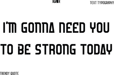I'm Gonna Need You To Be Strong Today Bold Text Typography Slogan For T-Shirt Designs