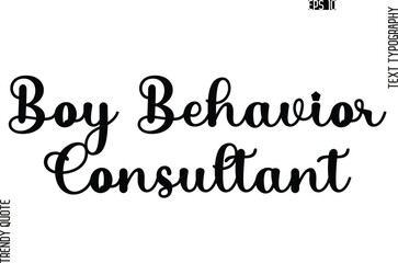 Boy Behavior Consultant Stylish Text Typography Trendy Quote For T-Shirt Designs