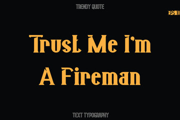 Trust Me I'm A Fireman Modern Bold Typography Text Quotation For T-Shirt Designs