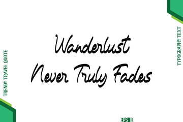 Wanderlust Never Truly Fades  Cursive Typography Lettering Trendy Traveling Quote