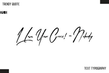 I Love Your Crocs! -Nobody  Cursive Text Typography Trendy Quote For T-Shirt Designs