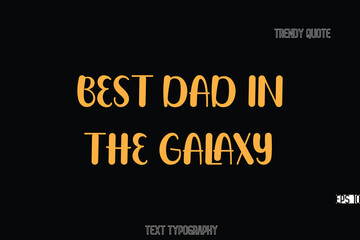 Best Dad in The Galaxy Bold Typography Text Quote For T-Shirt Designs