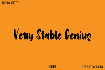 Very Stable Genius  Modern Text Calligraphy Quotation For T-Shirt Designs