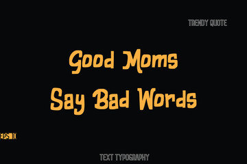 Good Moms Say Bad Words  Bold Typography Text Quote For T-Shirt Designs