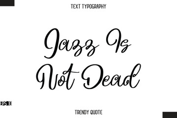 Jazz Is Not Dead  Stylish Calligraphy Text Trendy Quote For T-Shirt Designs