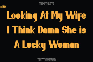 Looking At My Wife I Think Damn She is A Lucky Woman Modern Bold Text Typography Quote For T-Shirt Designs