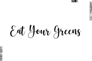Eat Your Greens  Cursive Stylish Typography Text Trendy Quote For T-Shirt Designs