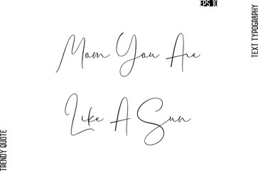 Mom You Are Like A Sun  Cursive Typography Text Trendy Quote For T-Shirt Designs