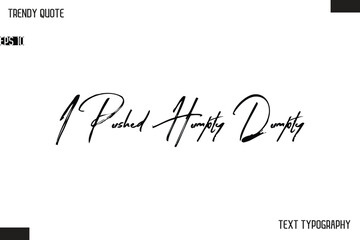 I Pushed Humpty Dumpty  Cursive Text Typography Trendy Quote For T-Shirt Designs