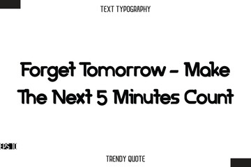 Forget Tomorrow - Make The Next 5 Minutes Count  Bold Calligraphy Text Trendy Quote For T-Shirt Designs