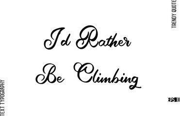 I'd Rather Be Climbing  Cursive Hand Lettering Trendy Caption For T-Shirt Designs