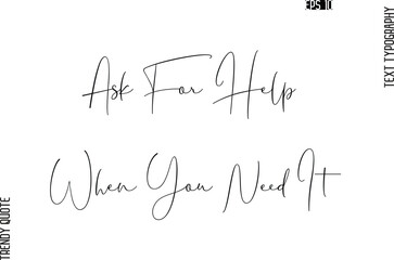Ask For Help When You Need It Cursive Typography Text Trendy Quote For T-Shirt Designs