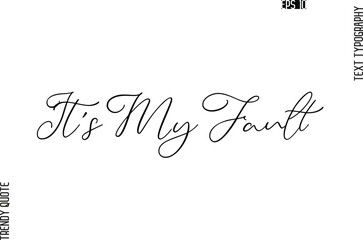 It's My Fault   Cursive Stylish Typography Text Trendy Quote For T-Shirt Designs
