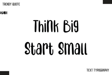 Think Big Start Small  Modern Bold Text Typescript Trendy Quote For T-Shirt Designs