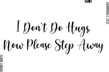 I Don't Do Hugs, Now Please Step Away  Cursive Stylish Typography Text Trendy Quote For T-Shirt Designs